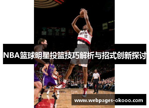 NBA篮球明星投篮技巧解析与招式创新探讨
