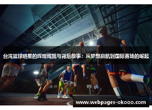 台湾篮球明星的辉煌成就与背后故事：从梦想启航到国际赛场的崛起