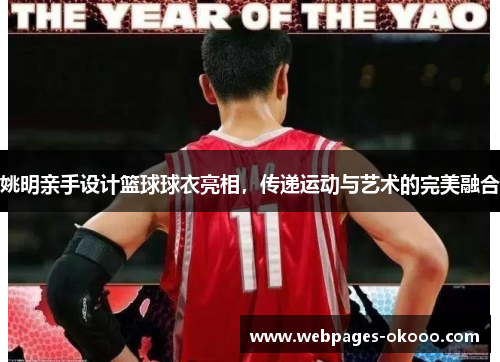 姚明亲手设计篮球球衣亮相，传递运动与艺术的完美融合