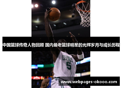 中国篮球传奇人物回顾 国内最老篮球明星的光辉岁月与成长历程