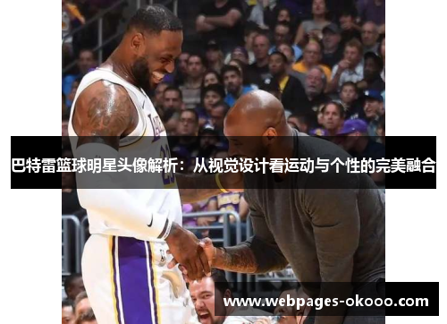 巴特雷篮球明星头像解析：从视觉设计看运动与个性的完美融合