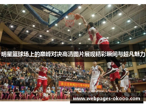 明星篮球场上的巅峰对决高清图片展现精彩瞬间与超凡魅力