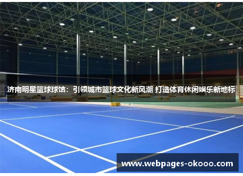 济南明星篮球球馆：引领城市篮球文化新风潮 打造体育休闲娱乐新地标
