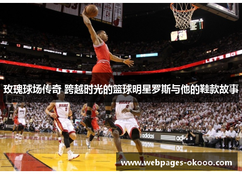 玫瑰球场传奇 跨越时光的篮球明星罗斯与他的鞋款故事