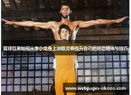 篮球巨星如何从李小龙身上汲取灵感提升自己的运动精神与技巧