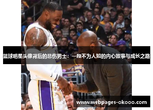 篮球明星头像背后的悲伤男士：一段不为人知的内心故事与成长之路