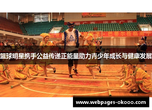 篮球明星携手公益传递正能量助力青少年成长与健康发展