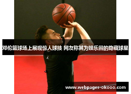 邓伦篮球场上展现惊人球技 网友称其为娱乐圈的隐藏球星