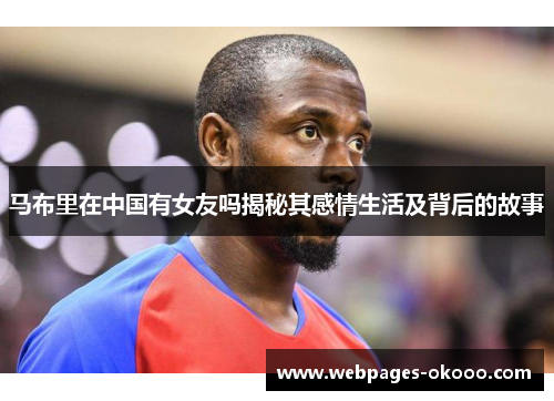 马布里在中国有女友吗揭秘其感情生活及背后的故事