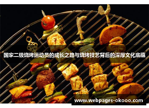 国家二级烧烤运动员的成长之路与烧烤技艺背后的深厚文化底蕴
