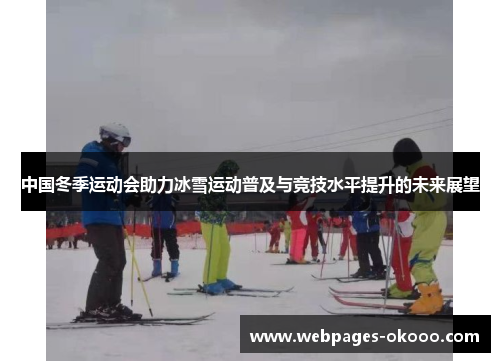 中国冬季运动会助力冰雪运动普及与竞技水平提升的未来展望