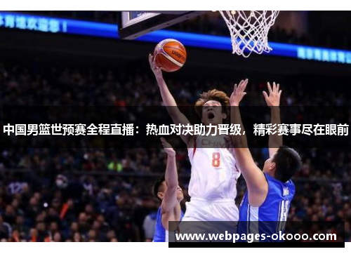 中国男篮世预赛全程直播：热血对决助力晋级，精彩赛事尽在眼前